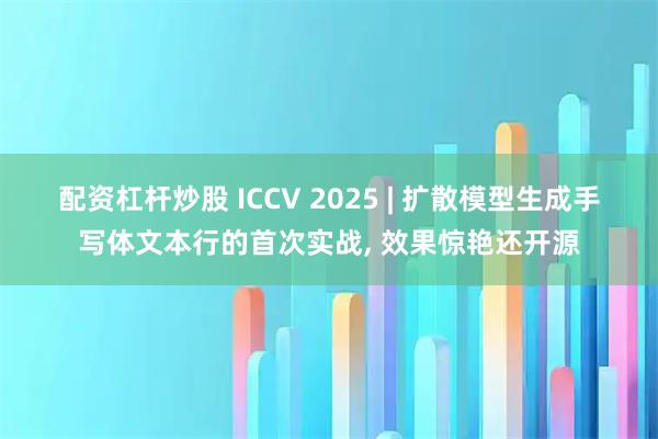 配资杠杆炒股 ICCV 2025 | 扩散模型生成手写体文本行的首次实战, 效果惊艳还开源