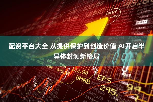 配资平台大全 从提供保护到创造价值 AI开启半导体封测新格局