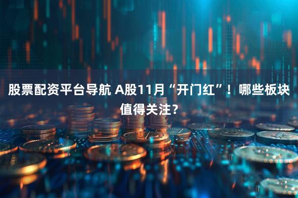 股票配资平台导航 A股11月“开门红”！哪些板块值得关注？