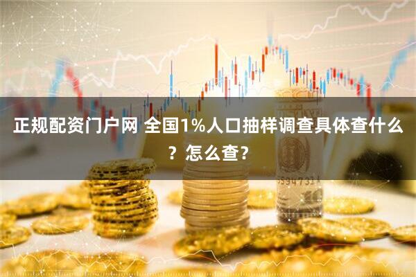 正规配资门户网 全国1%人口抽样调查具体查什么？怎么查？