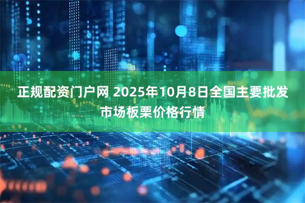 正规配资门户网 2025年10月8日全国主要批发市场板栗价格行情