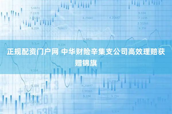 正规配资门户网 中华财险辛集支公司高效理赔获赠锦旗