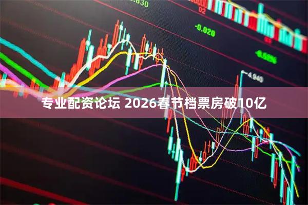 专业配资论坛 2026春节档票房破10亿