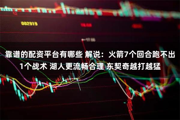 靠谱的配资平台有哪些 解说：火箭7个回合跑不出1个战术 湖人更流畅合理 东契奇越打越猛