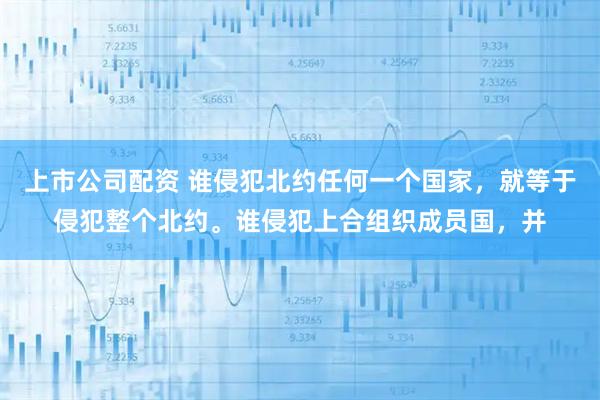 上市公司配资 谁侵犯北约任何一个国家，就等于侵犯整个北约。谁侵犯上合组织成员国，并