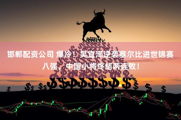 邯郸配资公司 爆冷！吴宜泽逆袭塞尔比进世锦赛八强，中国小将终结两连败！