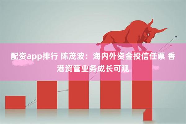 配资app排行 陈茂波：海内外资金投信任票 香港资管业务成长可观