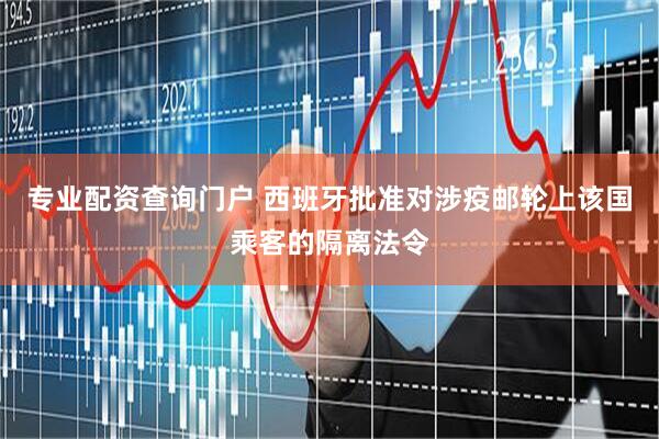 专业配资查询门户 西班牙批准对涉疫邮轮上该国乘客的隔离法令