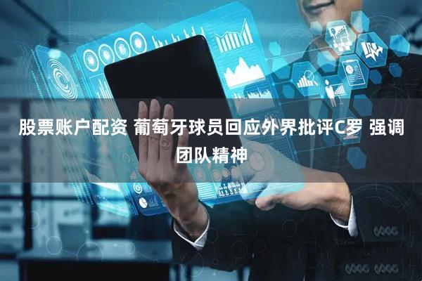 股票账户配资 葡萄牙球员回应外界批评C罗 强调团队精神